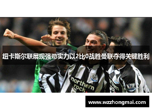 纽卡斯尔联展现强劲实力以2比0战胜曼联夺得关键胜利