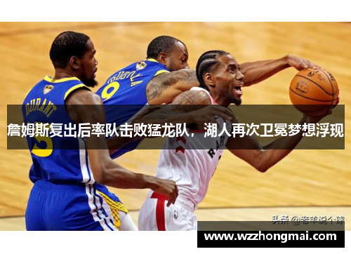 詹姆斯复出后率队击败猛龙队，湖人再次卫冕梦想浮现