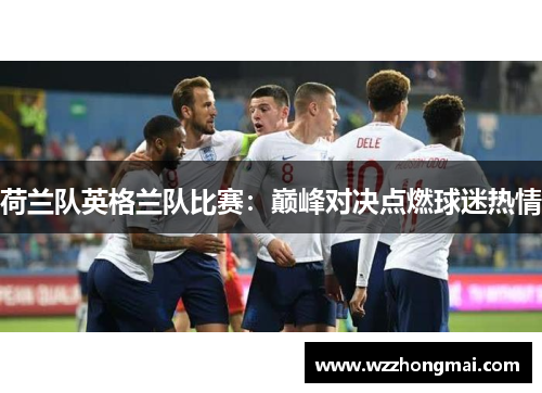 荷兰队英格兰队比赛：巅峰对决点燃球迷热情