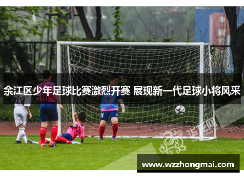 余江区少年足球比赛激烈开赛 展现新一代足球小将风采