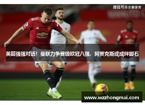 英超强强对话！曼联力争晋级欧冠八强，阿贾克斯或成绊脚石