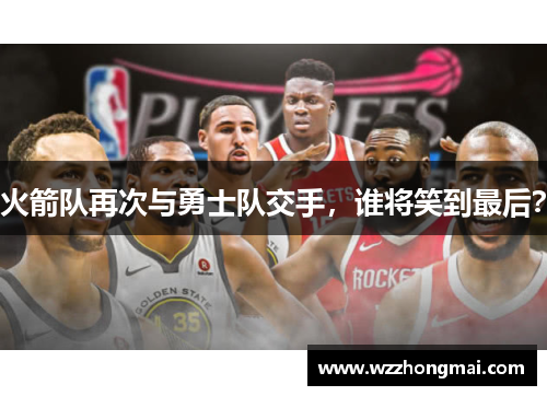 火箭队再次与勇士队交手，谁将笑到最后？