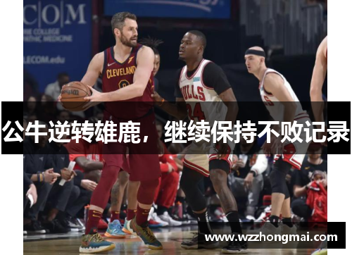 公牛逆转雄鹿，继续保持不败记录