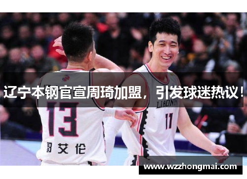 辽宁本钢官宣周琦加盟，引发球迷热议！