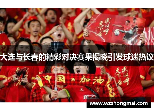 大连与长春的精彩对决赛果揭晓引发球迷热议