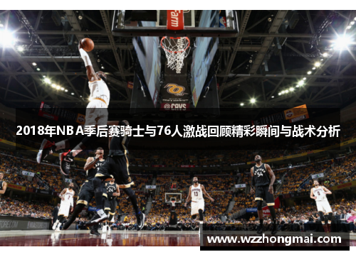 2018年NBA季后赛骑士与76人激战回顾精彩瞬间与战术分析