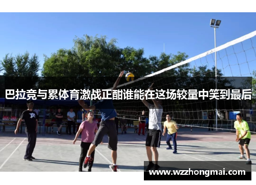 巴拉竞与累体育激战正酣谁能在这场较量中笑到最后