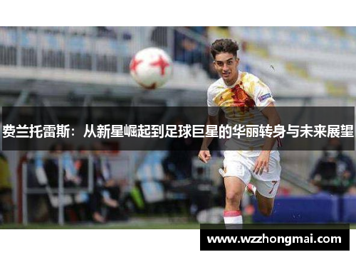 费兰托雷斯：从新星崛起到足球巨星的华丽转身与未来展望