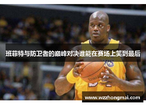 班菲特与防卫者的巅峰对决谁能在赛场上笑到最后
