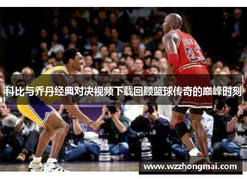 科比与乔丹经典对决视频下载回顾篮球传奇的巅峰时刻