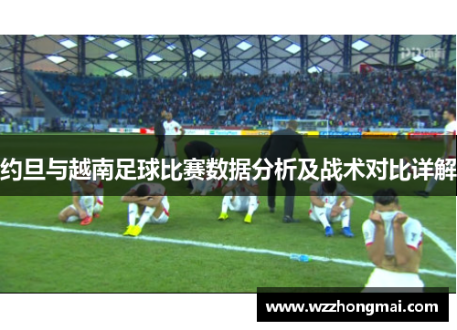 约旦与越南足球比赛数据分析及战术对比详解