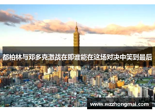 都柏林与邓多克激战在即谁能在这场对决中笑到最后