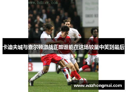 卡迪夫城与查尔顿激战正酣谁能在这场较量中笑到最后